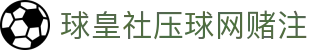 球皇社赛事直播站：英超欧冠NBA热门比赛实时直播与比分追踪